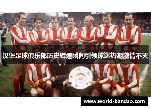 汉堡足球俱乐部历史辉煌瞬间引领球迷热潮激情不灭