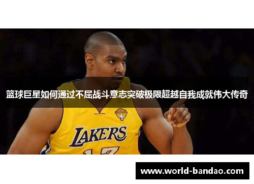 篮球巨星如何通过不屈战斗意志突破极限超越自我成就伟大传奇