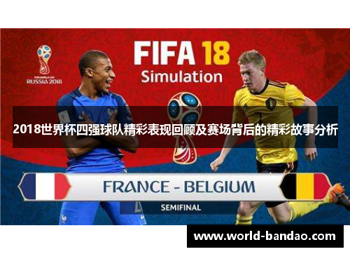 2018世界杯四强球队精彩表现回顾及赛场背后的精彩故事分析
