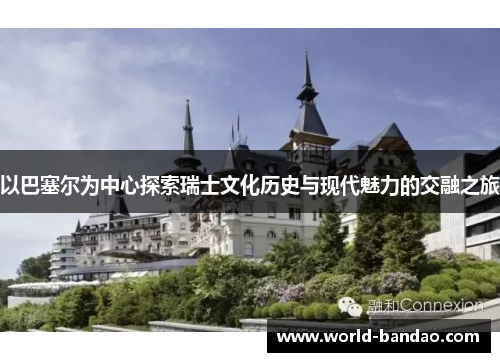 以巴塞尔为中心探索瑞士文化历史与现代魅力的交融之旅