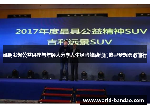 姚明发起公益讲座与年轻人分享人生经验鼓励他们追寻梦想勇敢前行