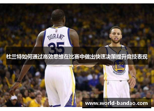 杜兰特如何通过高效思维在比赛中做出快速决策提升竞技表现 杜兰特如何通过高效思维在比赛中做出快速决策提升竞技表现
