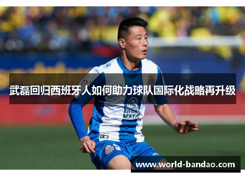 武磊回归西班牙人如何助力球队国际化战略再升级 武磊回归西班牙人如何助力球队国际化战略再升级