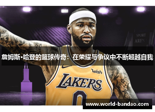 詹姆斯·哈登的篮球传奇：在荣耀与争议中不断超越自我