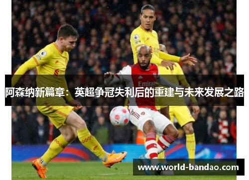 阿森纳新篇章：英超争冠失利后的重建与未来发展之路