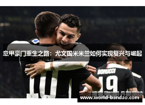 意甲豪门重生之路：尤文国米米兰如何实现复兴与崛起