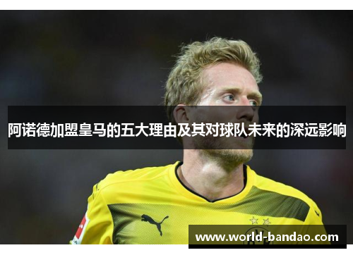 阿诺德加盟皇马的五大理由及其对球队未来的深远影响