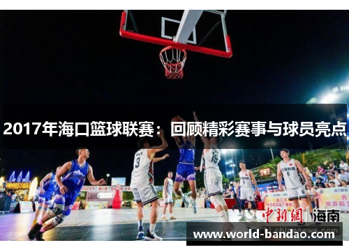 2017年海口篮球联赛：回顾精彩赛事与球员亮点