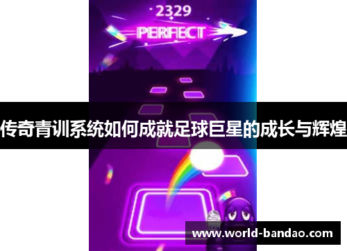 传奇青训系统如何成就足球巨星的成长与辉煌