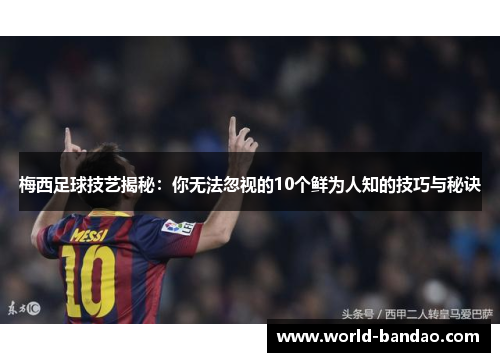 梅西足球技艺揭秘：你无法忽视的10个鲜为人知的技巧与秘诀