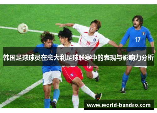 韩国足球球员在意大利足球联赛中的表现与影响力分析