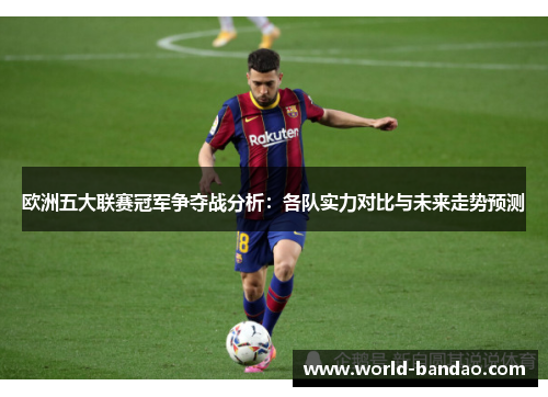 欧洲五大联赛冠军争夺战分析：各队实力对比与未来走势预测