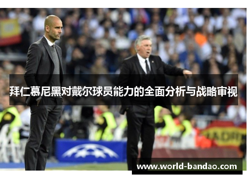 拜仁慕尼黑对戴尔球员能力的全面分析与战略审视