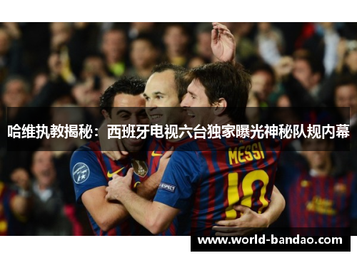 哈维执教揭秘：西班牙电视六台独家曝光神秘队规内幕
