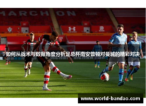 如何从战术与数据角度分析足总杯南安普顿对曼城的精彩对决