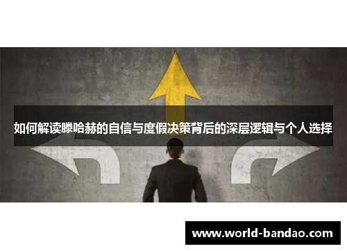 如何解读滕哈赫的自信与度假决策背后的深层逻辑与个人选择