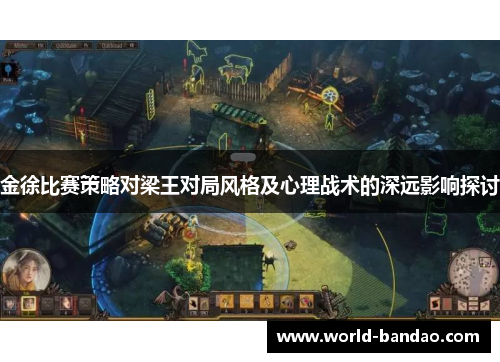 金徐比赛策略对梁王对局风格及心理战术的深远影响探讨