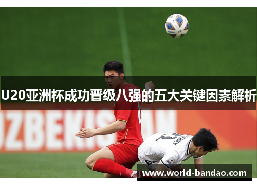 U20亚洲杯成功晋级八强的五大关键因素解析