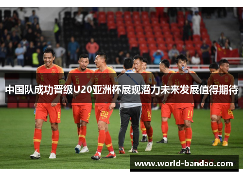 中国队成功晋级U20亚洲杯展现潜力未来发展值得期待
