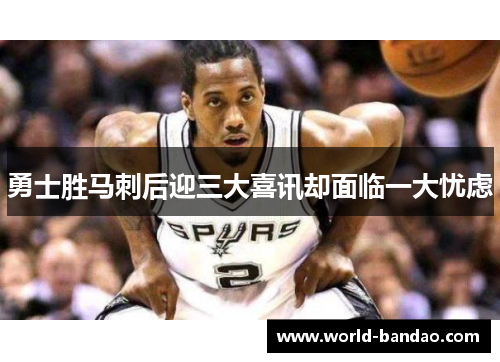 勇士胜马刺后迎三大喜讯却面临一大忧虑