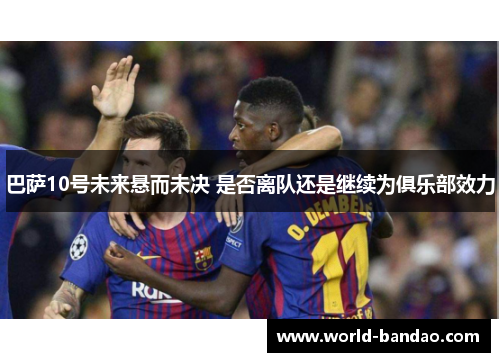巴萨10号未来悬而未决 是否离队还是继续为俱乐部效力