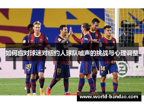 如何应对球迷对纽约人球队嘘声的挑战与心理调整