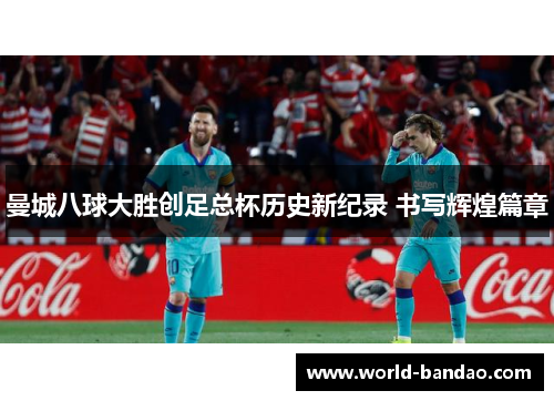 曼城八球大胜创足总杯历史新纪录 书写辉煌篇章