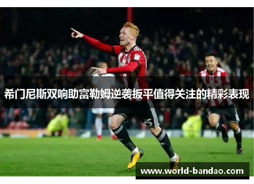希门尼斯双响助富勒姆逆袭扳平值得关注的精彩表现
