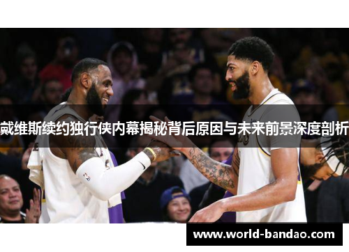戴维斯续约独行侠内幕揭秘背后原因与未来前景深度剖析