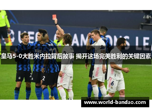 皇马5-0大胜米内拉背后故事 揭开这场完美胜利的关键因素