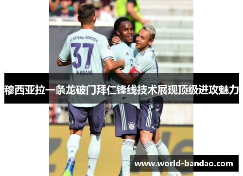 穆西亚拉一条龙破门拜仁锋线技术展现顶级进攻魅力