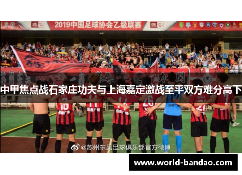 中甲焦点战石家庄功夫与上海嘉定激战至平双方难分高下