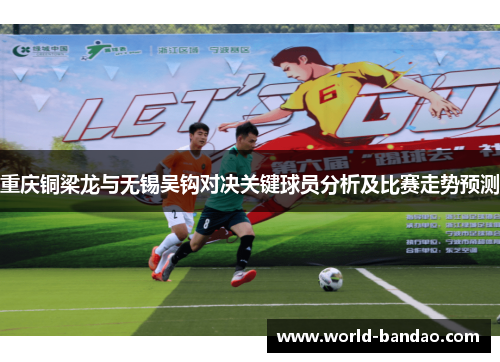 重庆铜梁龙与无锡吴钩对决关键球员分析及比赛走势预测