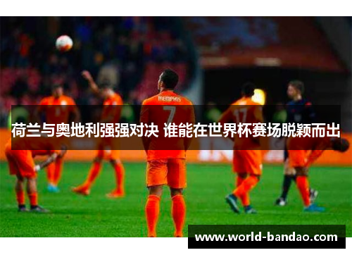 荷兰与奥地利强强对决 谁能在世界杯赛场脱颖而出 荷兰与奥地利强强对决 谁能在世界杯赛场脱颖而出