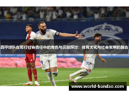 西甲球队在履行社会责任中的角色与贡献探讨:体育文化与社会发展的融合 西甲球队在履行社会责任中的角色与贡献探讨:体育文化与社会发展的融合