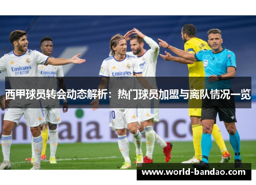 西甲球员转会动态解析：热门球员加盟与离队情况一览