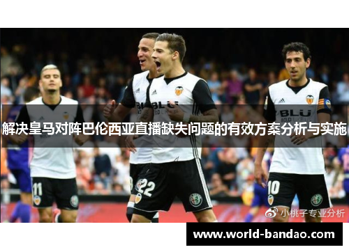 解决皇马对阵巴伦西亚直播缺失问题的有效方案分析与实施