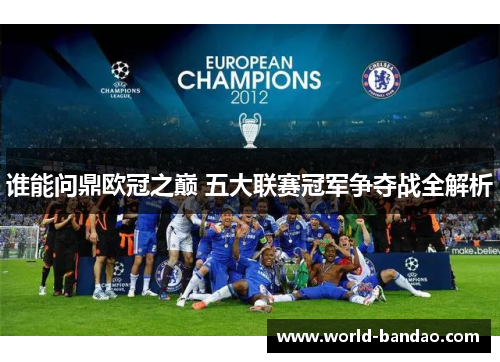 谁能问鼎欧冠之巅 五大联赛冠军争夺战全解析 谁能问鼎欧冠之巅 五大联赛冠军争夺战全解析