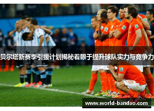 贝尔塔新赛季引援计划揭秘着眼于提升球队实力与竞争力 贝尔塔新赛季引援计划揭秘着眼于提升球队实力与竞争力