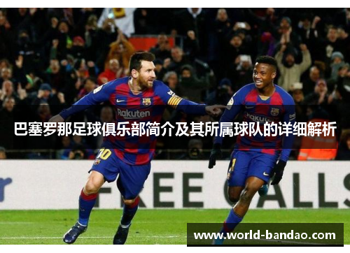 巴塞罗那足球俱乐部简介及其所属球队的详细解析
